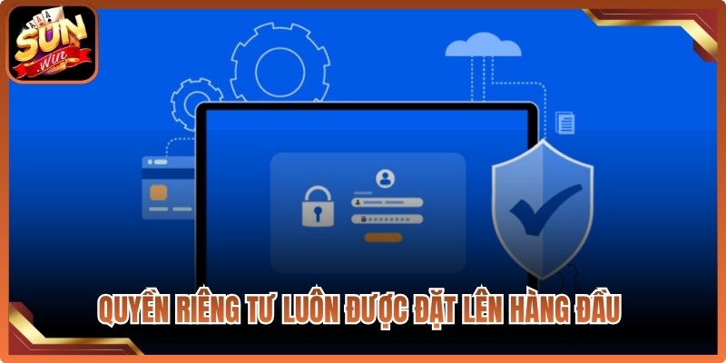 Quyền riêng tư luôn được đặt lên hàng đầu trong bộ chính sách bảo mật 