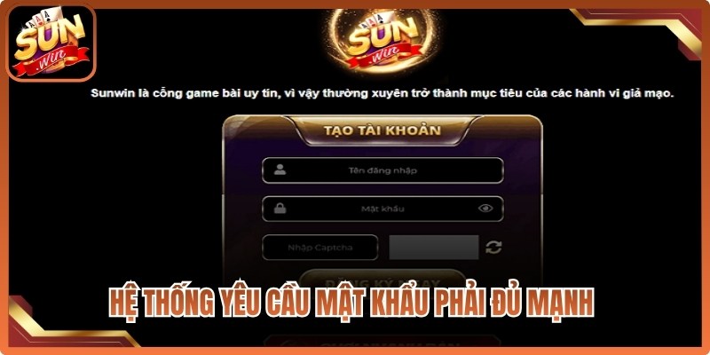 Hệ thống yêu cầu mật khẩu phải đủ mạnh để đảm bảo an toàn tài khoản