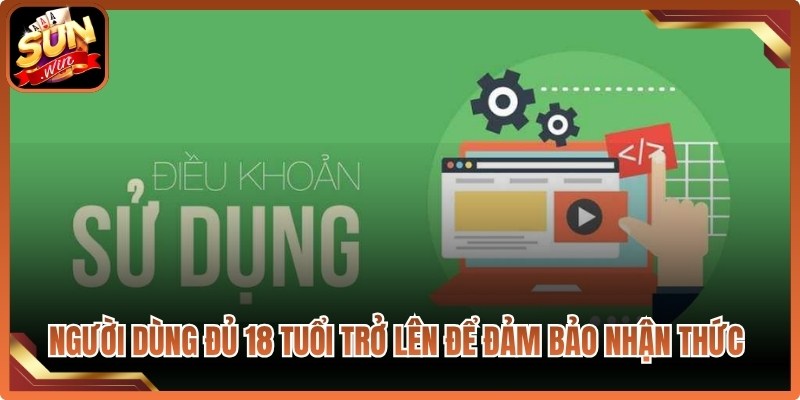 Người dùng đủ 18 tuổi trở lên để đảm bảo nhận thức và chịu trách nhiệm pháp lý