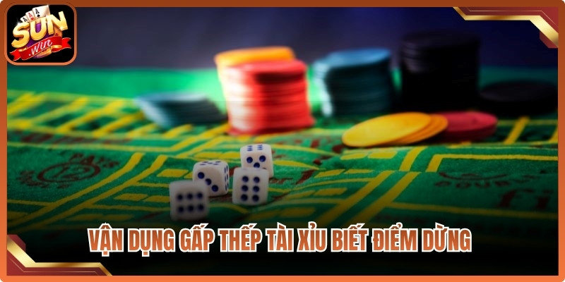 Vận dụng gấp thếp Tài Xỉu biết điểm dừng rất quan trọng