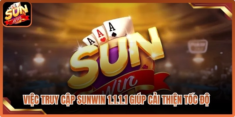 Việc truy cập Sunwin 1.1.1.1 giúp cải thiện đáng kể tốc độ kết nối