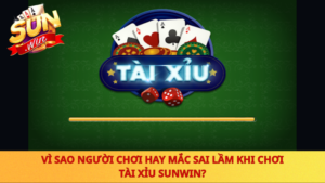 Sai Lam Khi Choi Tai Xiu Sunwin
