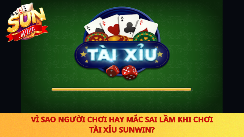 Vi Sao Nguoi Choi Hay Mac Sai Lam Khi Choi Tai Xiu Sunwin